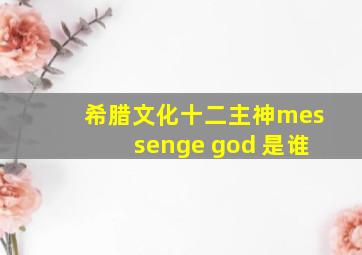 希腊文化十二主神messenge god 是谁